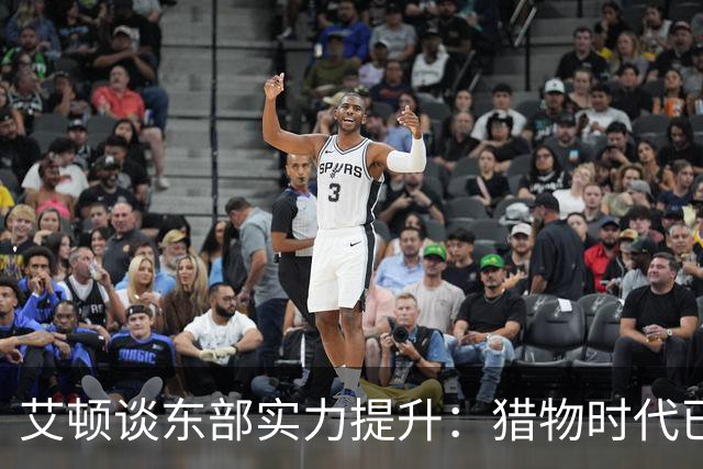 艾顿谈东部实力提升：猎物时代已成过往