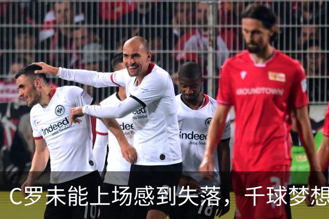 C罗未能上场感到失落，千球梦想成他职业生涯的心魔